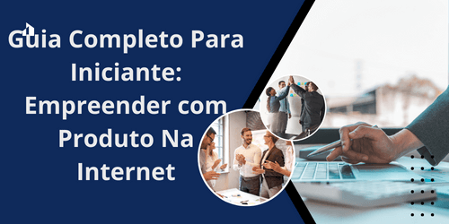 Guia Completo Para Iniciante: Empreender com Produto Na Internet